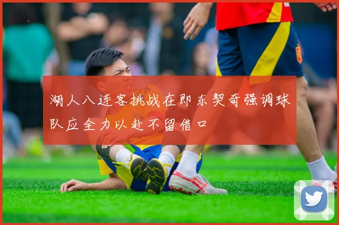 湖人八连客挑战在即东契奇强调球队应全力以赴不留借口