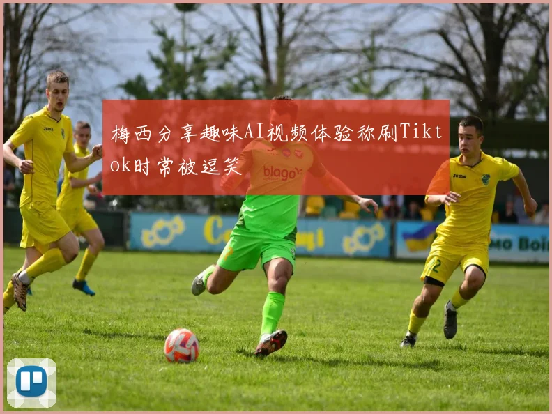 梅西分享趣味AI视频体验称刷Tiktok时常被逗笑